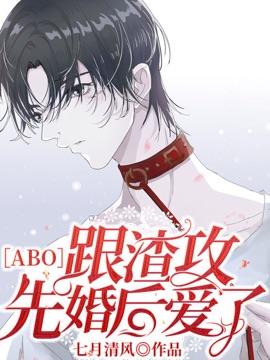 [ABO]跟渣攻先婚后爱了